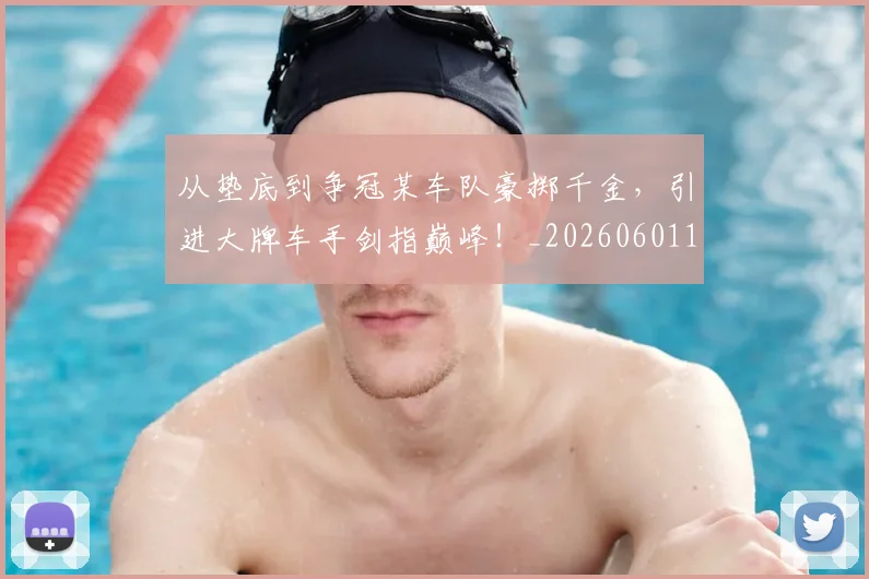 从垫底到争冠某车队豪掷千金，引进大牌车手剑指巅峰！_20260601173001