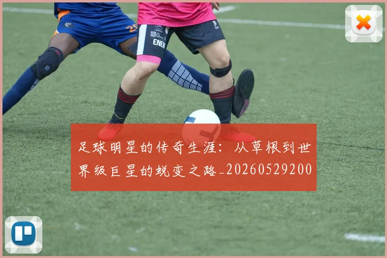足球明星的传奇生涯：从草根到世界级巨星的蜕变之路_20260529200823