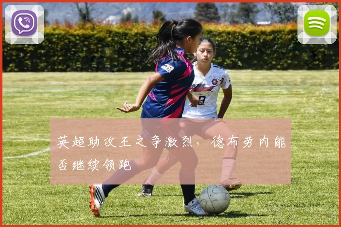 英超助攻王之争激烈，德布劳内能否继续领跑