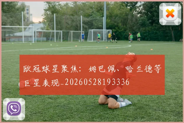 欧冠球星聚焦：姆巴佩、哈兰德等巨星表现_20260528193336