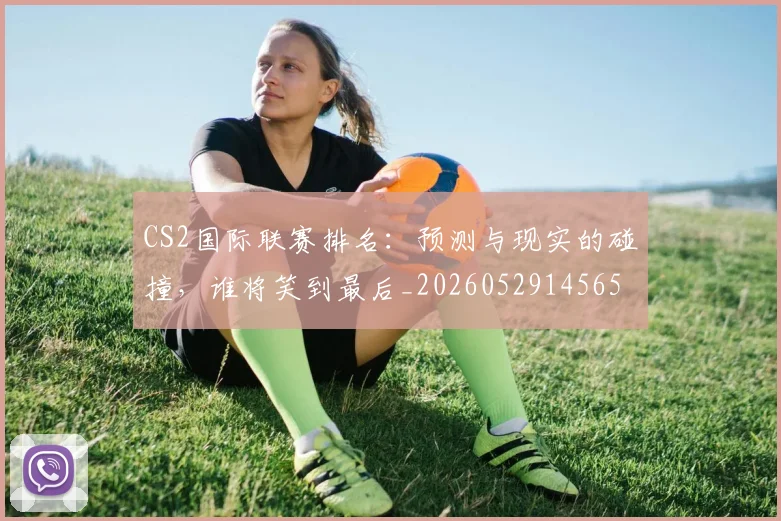 CS2国际联赛排名：预测与现实的碰撞，谁将笑到最后_20260529145651_20260702041249