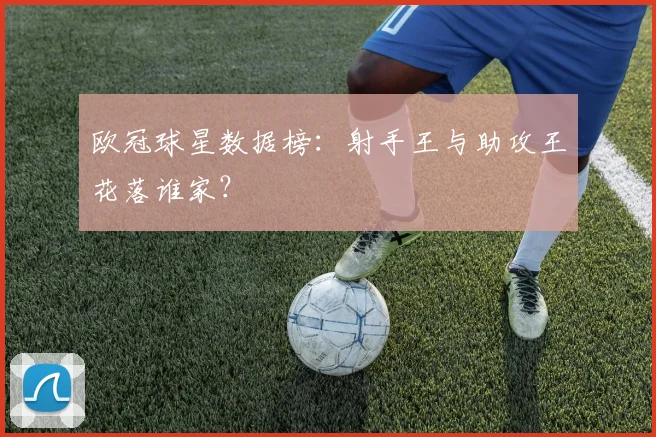 欧冠球星数据榜：射手王与助攻王花落谁家？