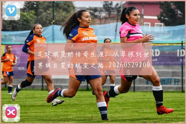 足球明星的传奇生涯：从草根到世界级巨星的蜕变之路_20260529200823
