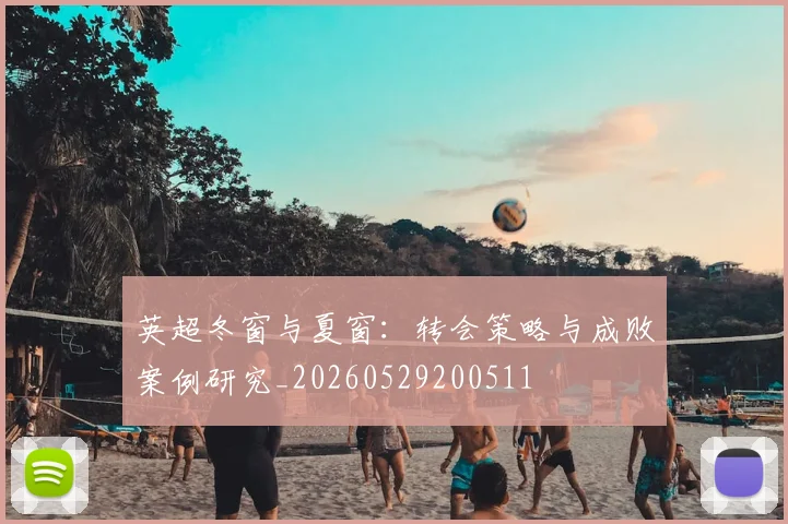 英超冬窗与夏窗：转会策略与成败案例研究_20260529200511
