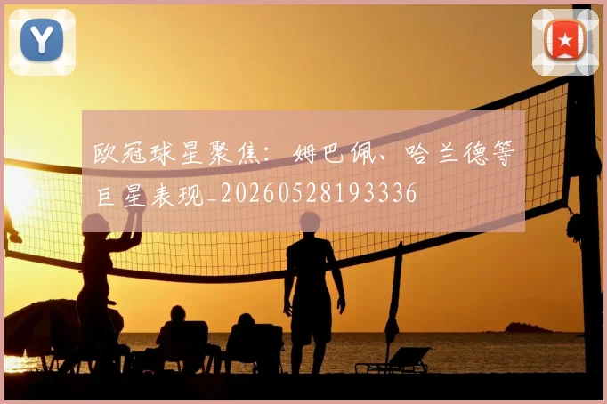 欧冠球星聚焦：姆巴佩、哈兰德等巨星表现_20260528193336