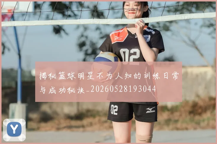 揭秘篮球明星不为人知的训练日常与成功秘诀_20260528193044