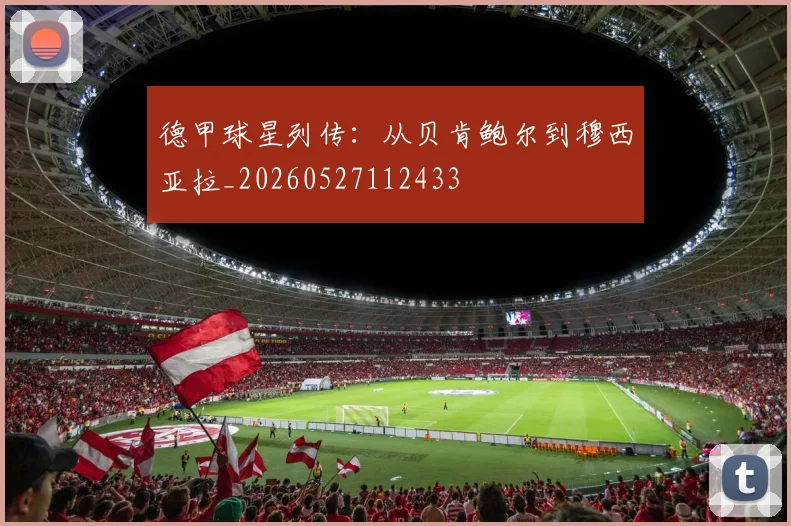 德甲球星列传：从贝肯鲍尔到穆西亚拉_20260527112433