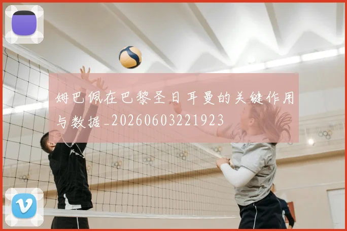姆巴佩在巴黎圣日耳曼的关键作用与数据_20260603221923