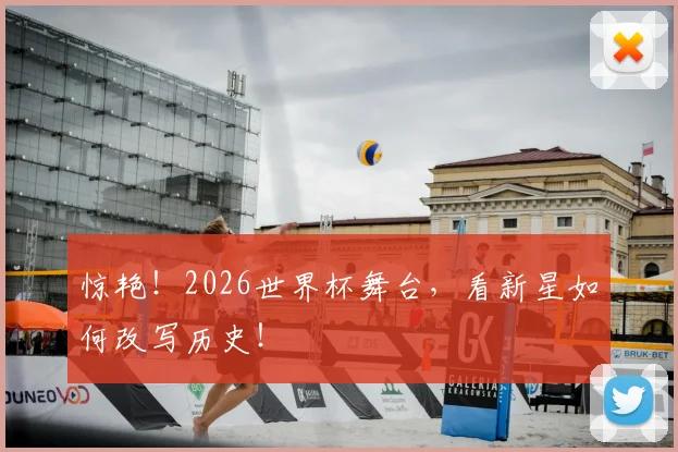 惊艳！2026世界杯舞台，看新星如何改写历史！