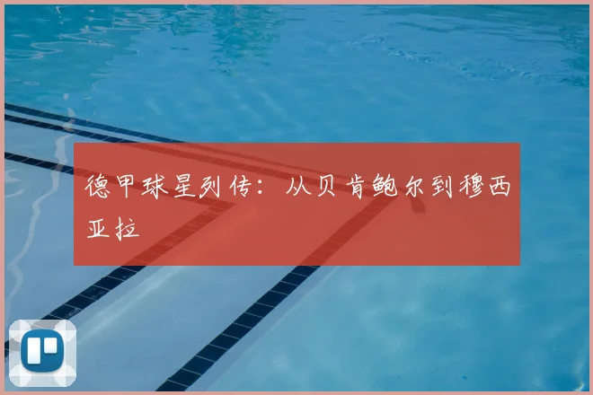 德甲球星列传：从贝肯鲍尔到穆西亚拉