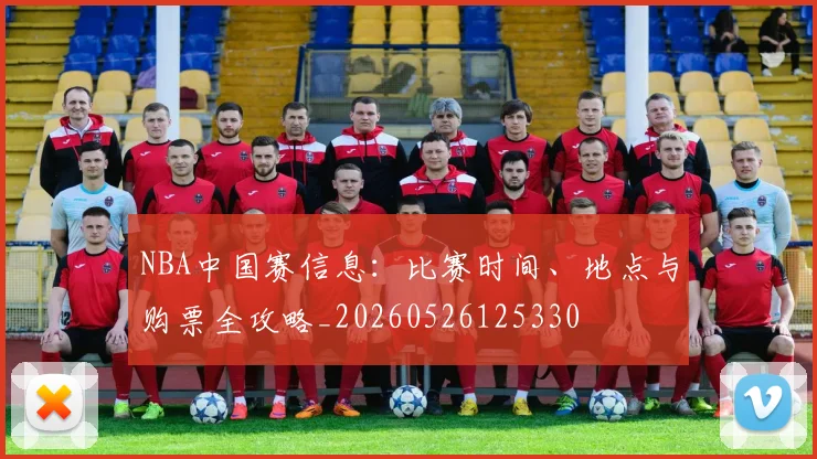 NBA中国赛信息：比赛时间、地点与购票全攻略_20260526125330