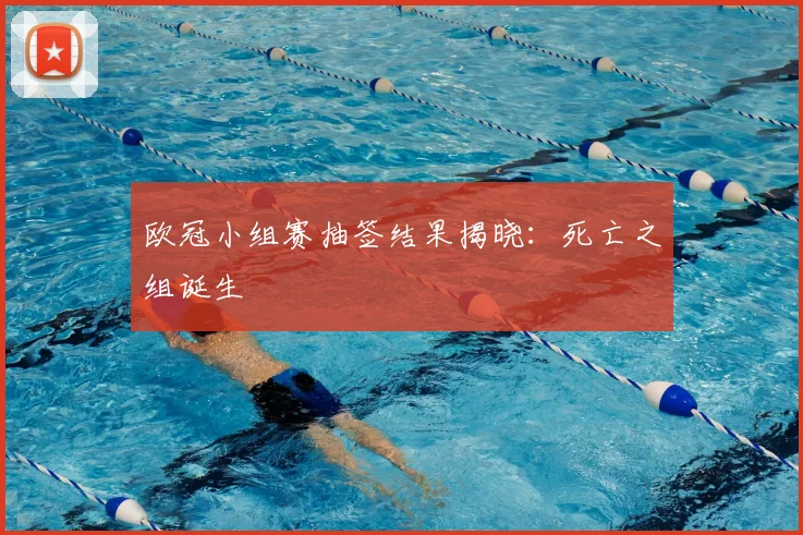 欧冠小组赛抽签结果揭晓：死亡之组诞生