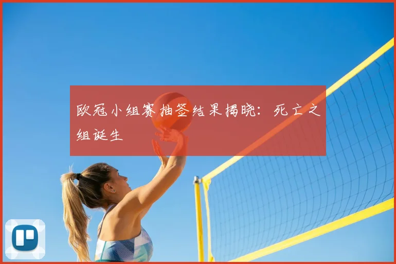 欧冠小组赛抽签结果揭晓：死亡之组诞生