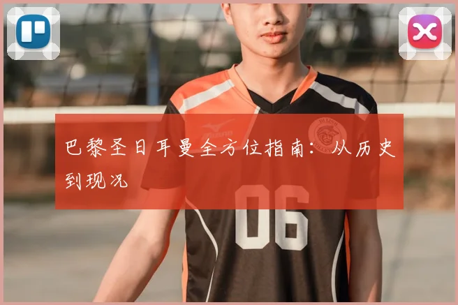 巴黎圣日耳曼全方位指南：从历史到现况